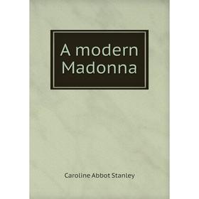 

Книга A modern Madonna. Caroline Abbot Stanley