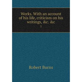 

Книга Works. With an account of his life, criticism on his writings, &c. &c. 1. Robert Burns