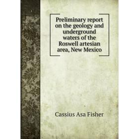 

Книга Preliminary report on the geology and underground waters of the Roswell artesian area, New Mexico. Cassius Asa Fisher