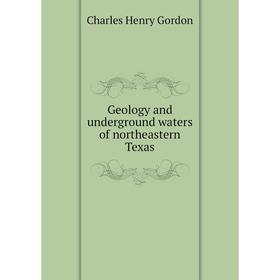 

Книга Geology and underground waters of northeastern Texas. Charles Henry Gordon