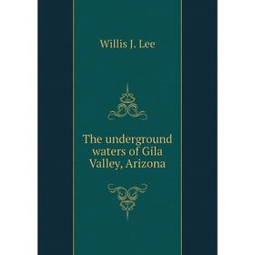 

Книга The underground waters of Gila Valley, Arizona. Willis J. Lee