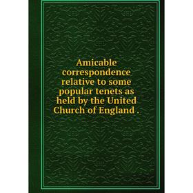 

Книга Amicable correspondence relative to some popular tenets as held by the United Church of England