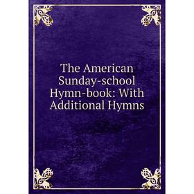 

Книга The American Sunday-school Hymn-book: With Additional Hymns