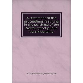

Книга A statement of the proceedings resulting in the purchase of the Newburyport public library building. Mass. Public library Newburyport