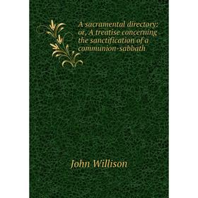 

Книга A sacramental directory: or, A treatise concerning the sanctification of a communion-sabbath. John Willison