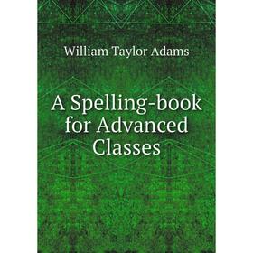 

Книга A Spelling-book for Advanced Classes. William Taylor Adams