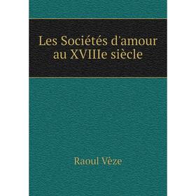 

Книга Les Sociétés d'amour au XVIIIe siècle