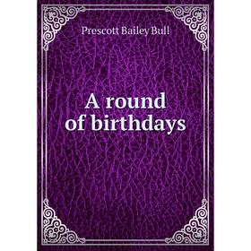 

Книга A round of birthdays. Prescott Bailey Bull