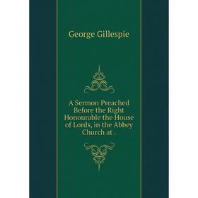 

Книга A Sermon Preached Before the Right Honourable the House of Lords, in the Abbey Church at. George Gillespie