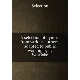 

Книга A selection of hymns, from various authors, adapted to public worship by T. Westlake. Selection