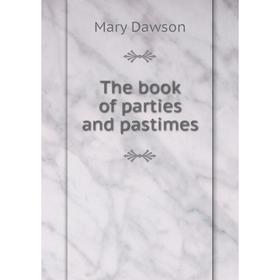 

Книга The book of parties and pastimes. Mary Dawson