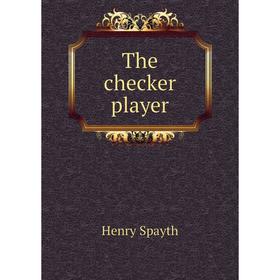 

Книга The checker player. Henry Spayth