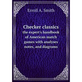 

Книга Checker classics the expert's handbook of American match games with analyses, notes, and diagrams. Erroll A. Smith