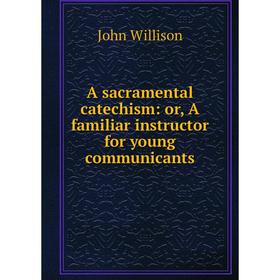 

Книга A sacramental catechism: or, A familiar instructor for young communicants. John Willison