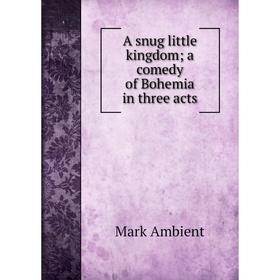 

Книга A snug little kingdom; a comedy of Bohemia in three acts. Mark Ambient