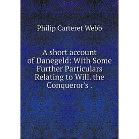 

Книга A short account of Danegeld: With Some Further Particulars Relating to Will. the Conqueror's. Philip Carteret Webb