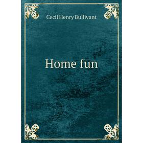 

Книга Home fun. Cecil Henry Bullivant