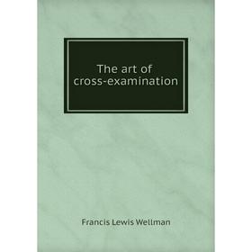 

Книга The art of cross-examination. Francis Lewis Wellman