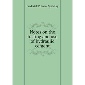 

Книга Notes on the testing and use of hydraulic cement