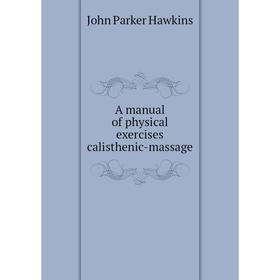 

Книга A manual of physical exercises calisthenic-massage. John Parker Hawkins