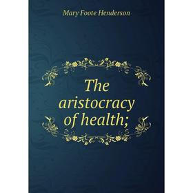 

Книга The aristocracy of health. Mary Foote Henderson