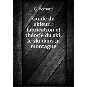 

Книга Guide du skieur: fabrication et théorie du ski, le ski dans la montagne. G. Bernard