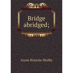 

Книга Bridge abridged. Annie Blanche Shelby