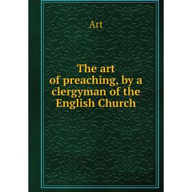 

Книга The art of preaching, by a clergyman of the English Church. Art