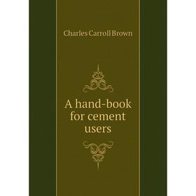 

Книга A hand-book for cement users. Charles Carroll Brown