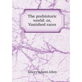 

Книга The prehistoric world: or, Vanished races. Emory Adams Allen