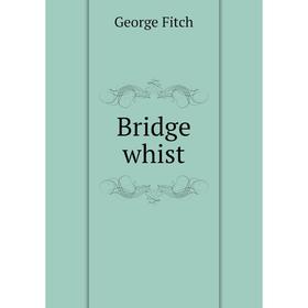 

Книга Bridge whist. George Fitch