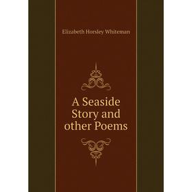 

Книга A Seaside Story and other Poems. Elizabeth Horsley Whiteman
