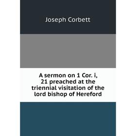 

Книга A sermon on 1 Cor. i, 21 preached at the triennial visitation of the lord bishop of Hereford. Joseph Corbett