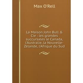 

Книга La Maison John Bull Cie: les grandes succursales le Canada, l'Australie, la Nouvelle-Zélande, l'Afrique du Sud