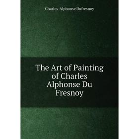 

Книга The Art of Painting of Charles Alphonse Du Fresnoy. Charles-Alphonse Dufresnoy