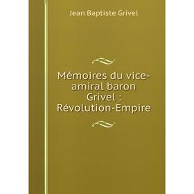 

Книга Mémoires du vice-amiral baron Grivel: Révolution-Empire