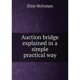 

Книга Auction bridge explained in a simple practical way. Elsie Holzman