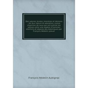

Книга Des satyres, brutes, monstres et démons: de leur nature et adoration, contre d'opinion de ceux qui ont estimé les satyres estre une espèce d'hom