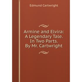 

Книга Armine and Elvira: A Legendary Tale. In Two Parts. By Mr. Cartwright. Edmund Cartwright