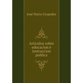 

Книга Articulos sobre educacion é instruccion publica. José María Céspedes