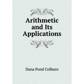 

Книга Arithmetic and Its Applications. Dana Pond Colburn