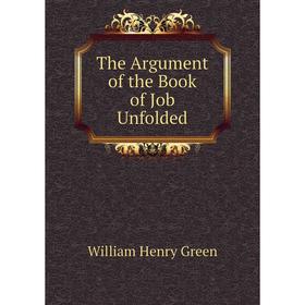 

Книга The Argument of the Book of Job Unfolded. William Henry Green
