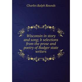 

Книга Wisconsin in story and song; b selections from the prose and poetry of Badger state writers. Charles Ralph Rounds
