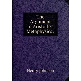 

Книга The Argument of Aristotle's Metaphysics. Henry Johnson