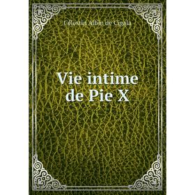 

Книга Vie intime de Pie X. Célestin Albin de Cigala