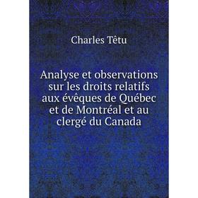 

Книга Analyse et observations sur les droits relatifs aux évêques de Québec et de Montréal et au clergé du Canada. Charles Têtu