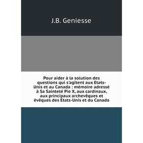 

Книга Pour aider à la solution des questions qui s'agitent aux Etats-Unis et au Canada: mémoire adressé à Sa Sainteté Pie X, aux cardinaux, aux princi