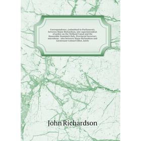 

Книга Correspondence, (submitted to Parliament), between Major Richardson, late superintendent of police on the Welland Canal and the Honorable Domini