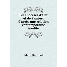 

Книга Les Diocèses d'Alet et de Pamiers d'après une relation contemporaine inédite