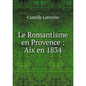 

Книга Le Romantisme en Provence: Aix en 1834